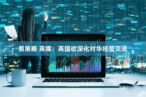易策略 英媒：英国欲深化对华经贸交流