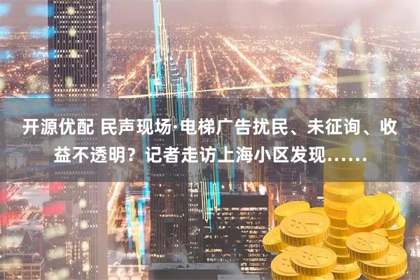 开源优配 民声现场·电梯广告扰民、未征询、收益不透明？记者走访上海小区发现……