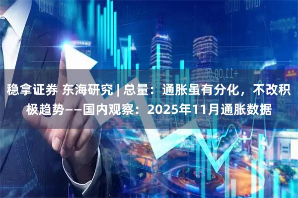 稳拿证券 东海研究 | 总量：通胀虽有分化，不改积极趋势——国内观察：2025年11月通胀数据