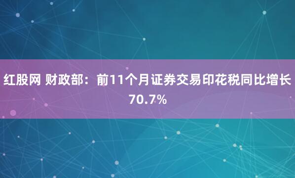 红股网 财政部：前11个月证券交易印花税同比增长70.7%