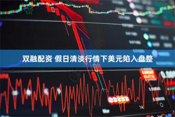 双融配资 假日清淡行情下美元陷入盘整