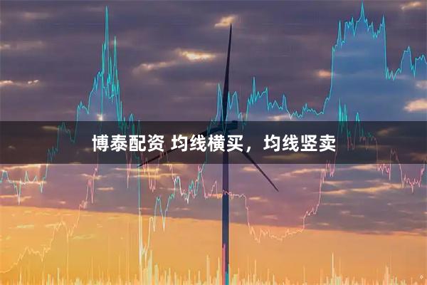 博泰配资 均线横买，均线竖卖